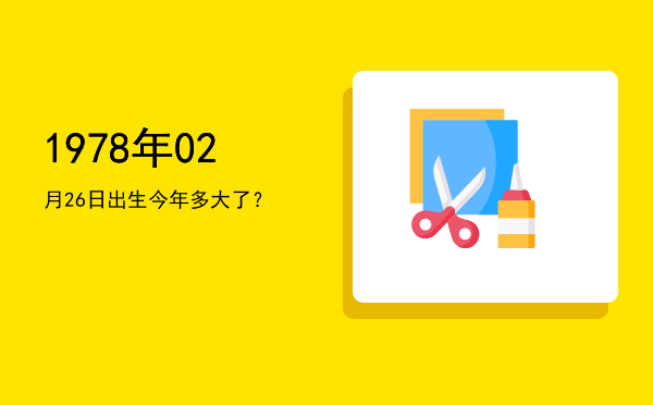 1978年02月26日出生今年多大了?
