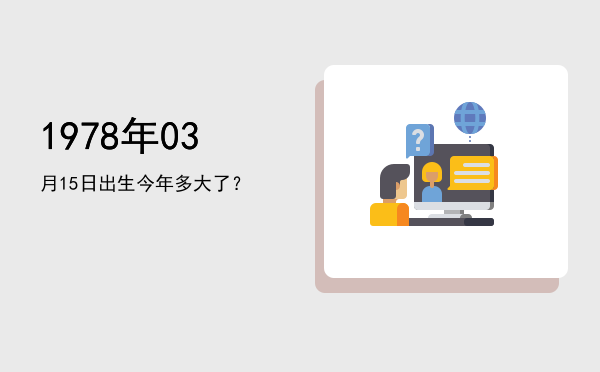 1978年03月15日出生今年多大了?
