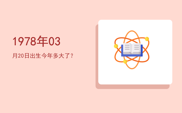 1978年03月20日出生今年多大了?