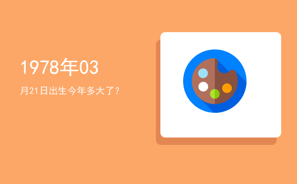 1978年03月21日出生今年多大了?