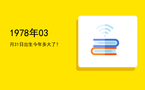 1978年03月31日出生今年多大了?