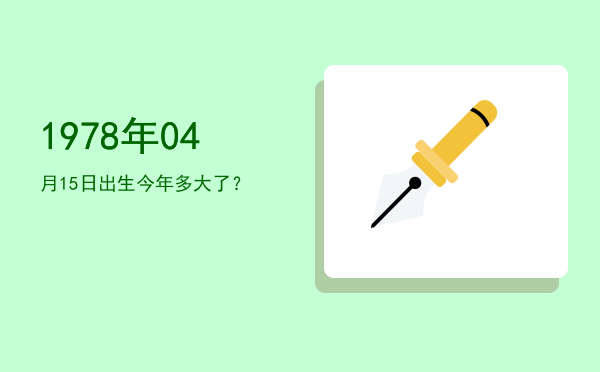 1978年04月15日出生今年多大了?