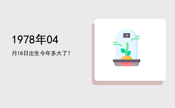 1978年04月18日出生今年多大了?