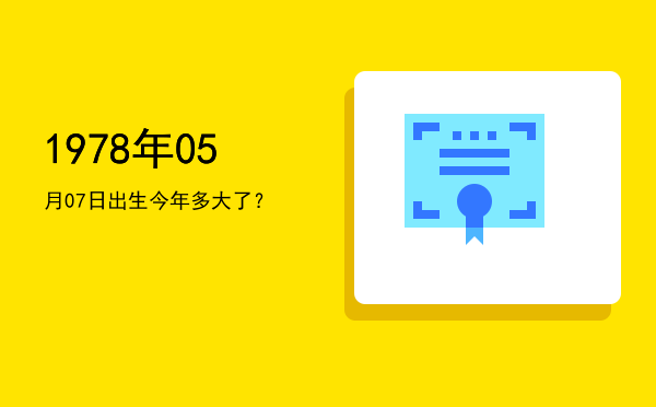 1978年05月07日出生今年多大了?