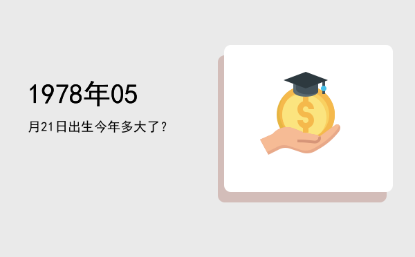 1978年05月21日出生今年多大了?