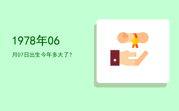 1978年06月07日出生今年多大了?