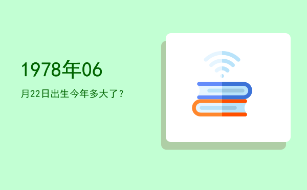 1978年06月22日出生今年多大了?