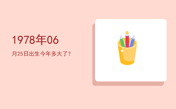 1978年06月25日出生今年多大了?