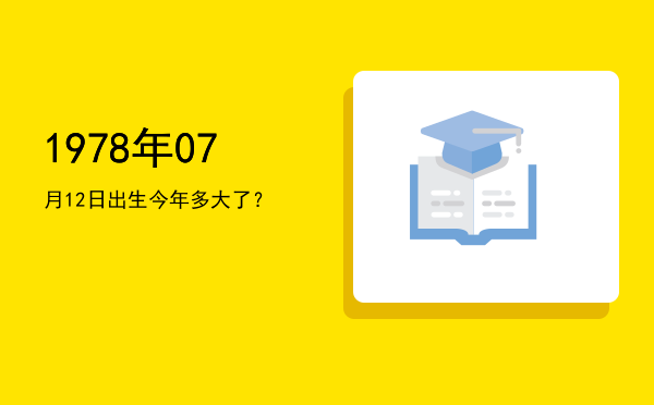 1978年07月12日出生今年多大了?