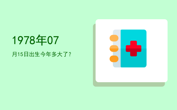 1978年07月15日出生今年多大了?