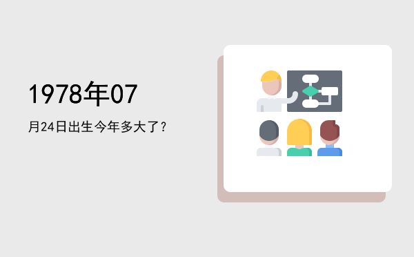 1978年07月24日出生今年多大了?