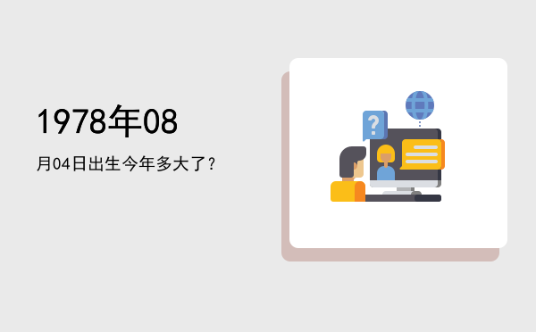 1978年08月04日出生今年多大了?