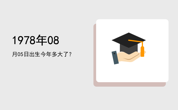 1978年08月05日出生今年多大了?