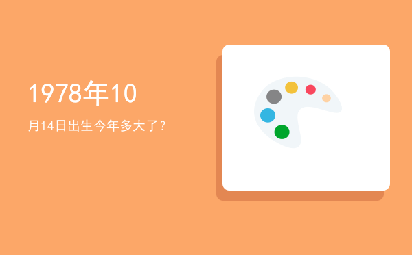 1978年10月14日出生今年多大了?