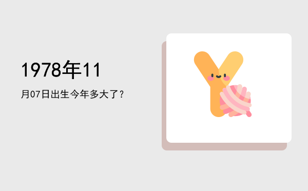 1978年11月07日出生今年多大了?