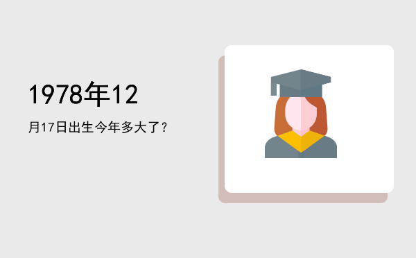 1978年12月17日出生今年多大了?
