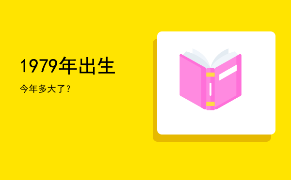 1979年出生今年多大了?