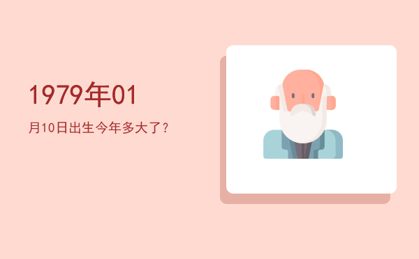 1979年01月10日出生今年多大了?