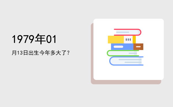 1979年01月13日出生今年多大了?