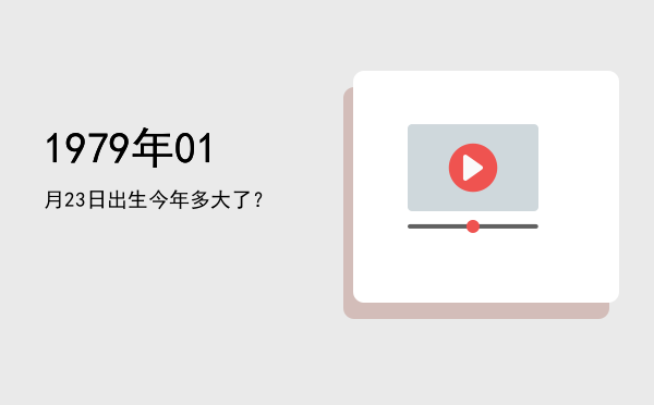 1979年01月23日出生今年多大了?