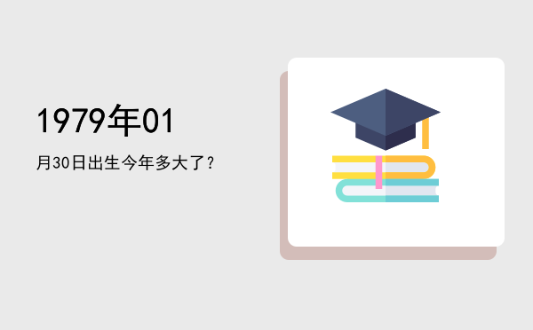 1979年01月30日出生今年多大了?