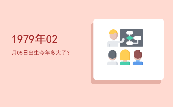 1979年02月05日出生今年多大了?