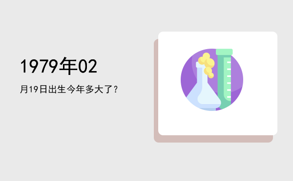 1979年02月19日出生今年多大了?