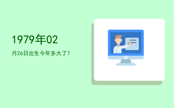 1979年02月26日出生今年多大了?