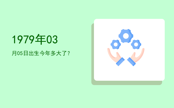 1979年03月05日出生今年多大了?