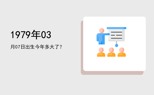 1979年03月07日出生今年多大了?
