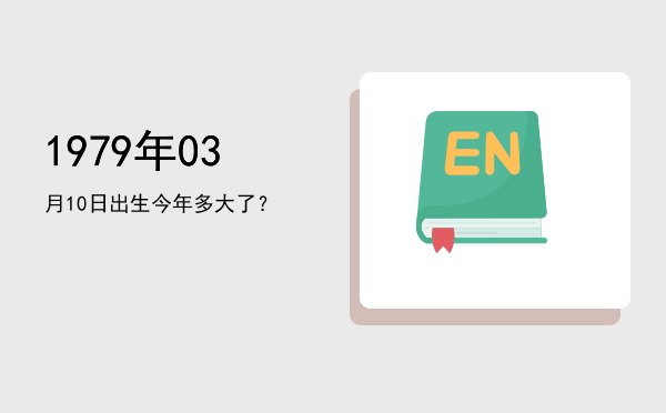 1979年03月10日出生今年多大了?