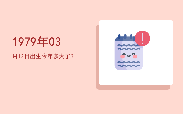 1979年03月12日出生今年多大了?