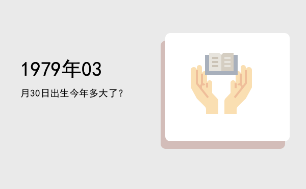 1979年03月30日出生今年多大了?