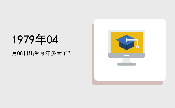 1979年04月08日出生今年多大了?