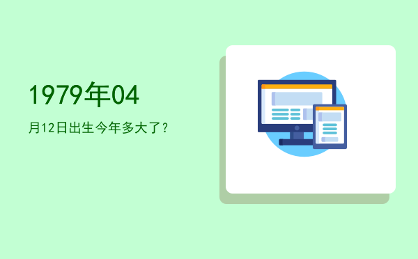 1979年04月12日出生今年多大了?