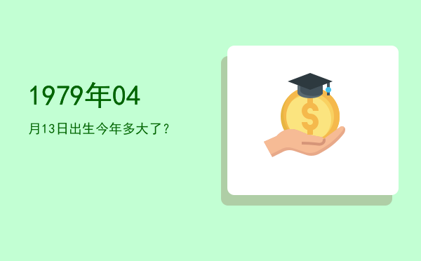 1979年04月13日出生今年多大了?