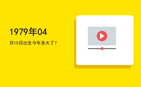 1979年04月15日出生今年多大了?