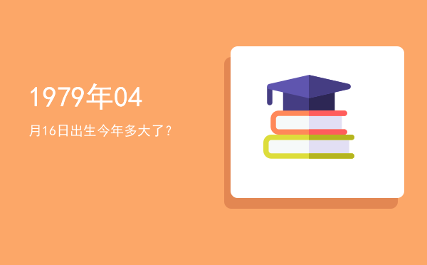 1979年04月16日出生今年多大了?