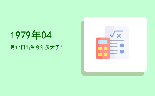 1979年04月17日出生今年多大了?