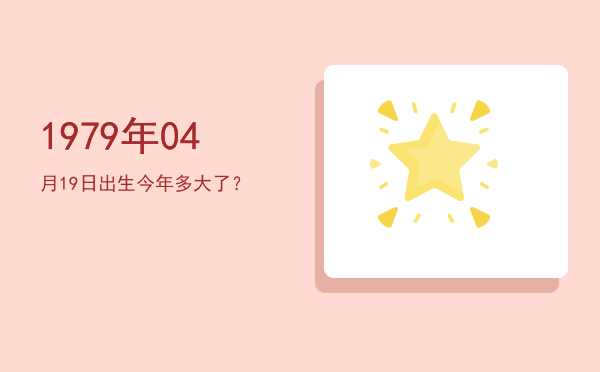 1979年04月19日出生今年多大了?