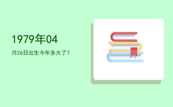 1979年04月26日出生今年多大了?