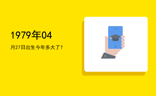 1979年04月27日出生今年多大了?