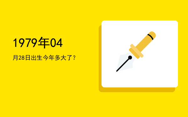 1979年04月28日出生今年多大了?
