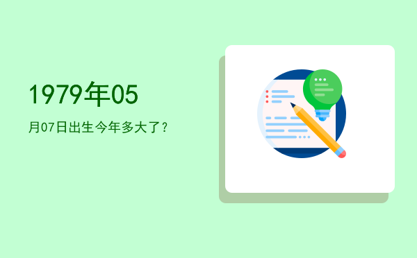 1979年05月07日出生今年多大了?