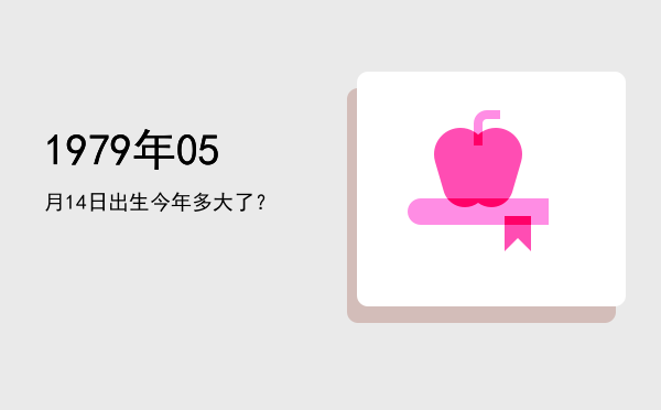 1979年05月14日出生今年多大了?