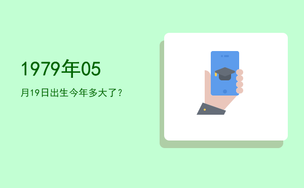 1979年05月19日出生今年多大了?