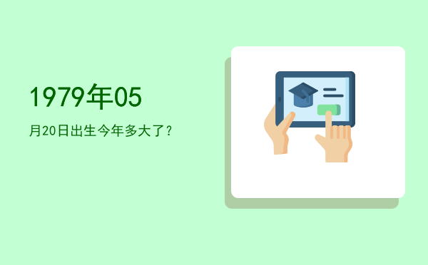1979年05月20日出生今年多大了?