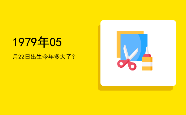 1979年05月22日出生今年多大了?