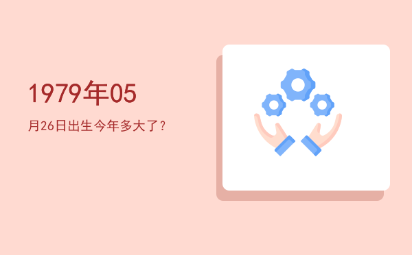 1979年05月26日出生今年多大了?