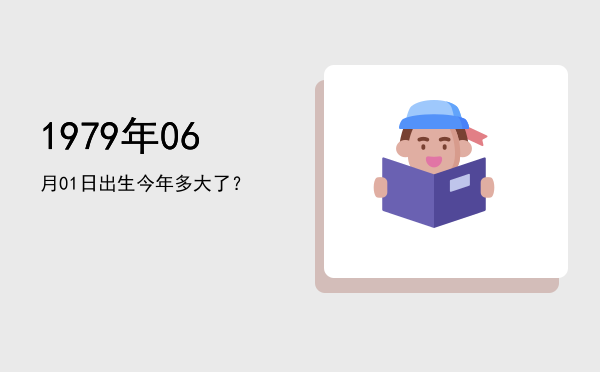 1979年06月01日出生今年多大了?